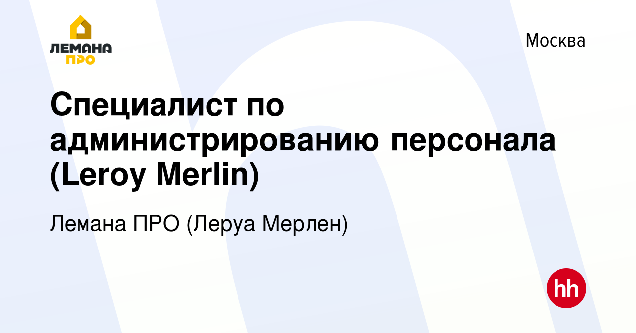 Вакансия Специалист по администрированию персонала (Leroy Merlin) в Москве,  работа в компании Леруа Мерлен (вакансия в архиве c 8 февраля 2017)