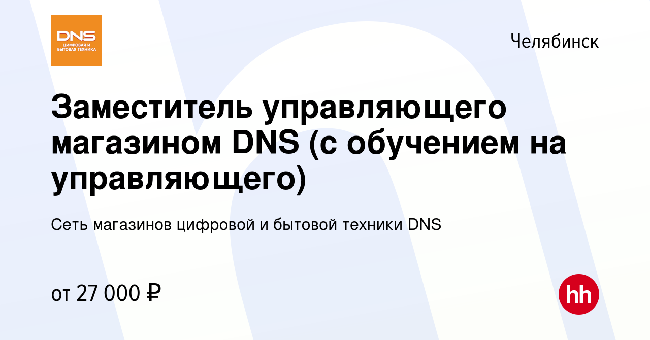 Вакансия Заместитель управляющего магазином DNS (с обучением на  управляющего) в Челябинске, работа в компании Сеть магазинов цифровой и  бытовой техники DNS (вакансия в архиве c 2 сентября 2016)