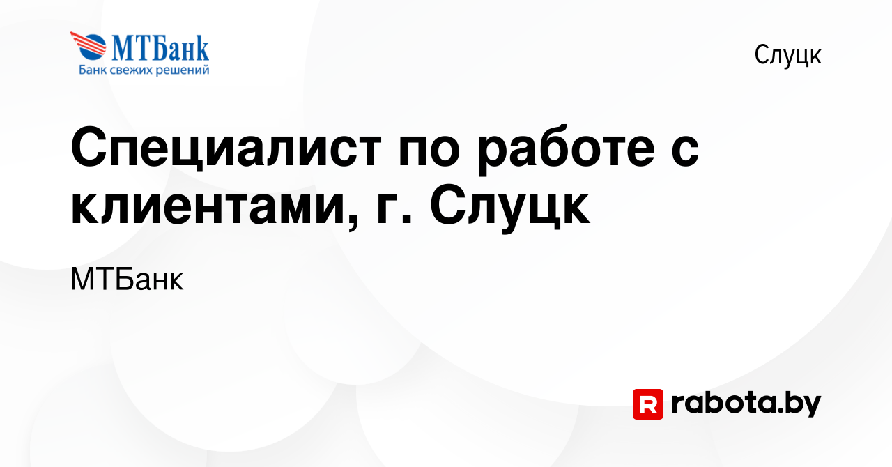 Вакансия Специалист по работе с клиентами, г. Слуцк в Слуцке, работа в  компании МТБанк (вакансия в архиве c 25 августа 2016)