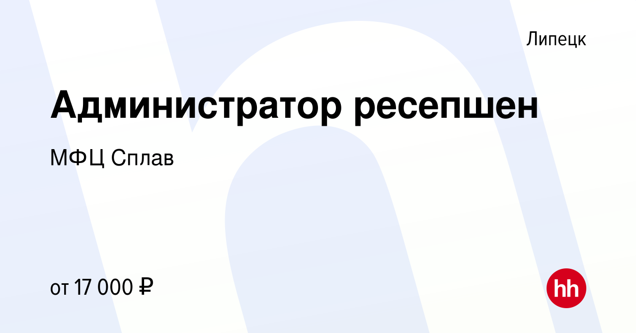 Вакансия Администратор ресепшен в Липецке, работа в компании МФЦ Сплав  (вакансия в архиве c 5 августа 2016)