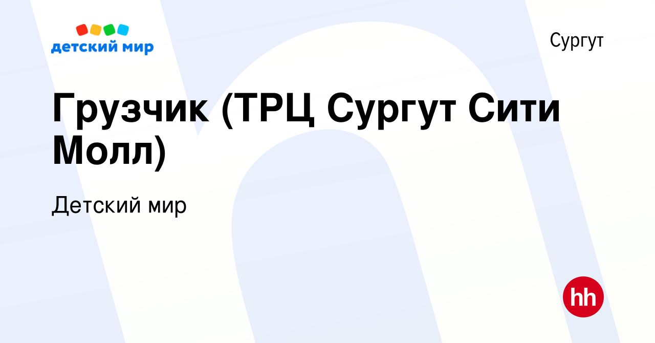 Вакансия Грузчик (ТРЦ Сургут Сити Молл) в Сургуте, работа в компании Детский  мир (вакансия в архиве c 22 июля 2016)