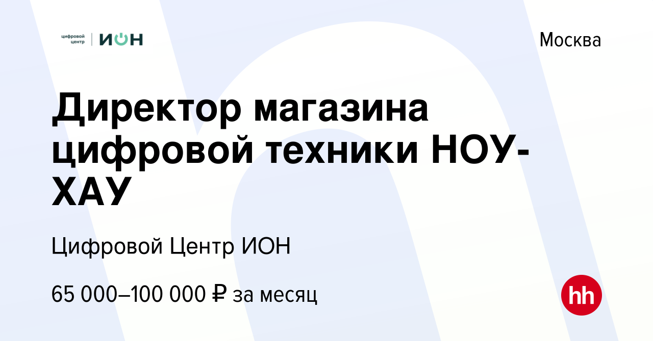 Вакансия Директор магазина цифровой техники НОУ-ХАУ в Москве, работа в  компании Цифровой Центр ИОН (вакансия в архиве c 14 февраля 2017)