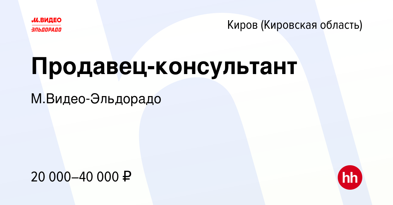 Вакансия Продавец-консультант в Кирове (Кировская область), работа в  компании М.Видео-Эльдорадо (вакансия в архиве c 16 сентября 2016)