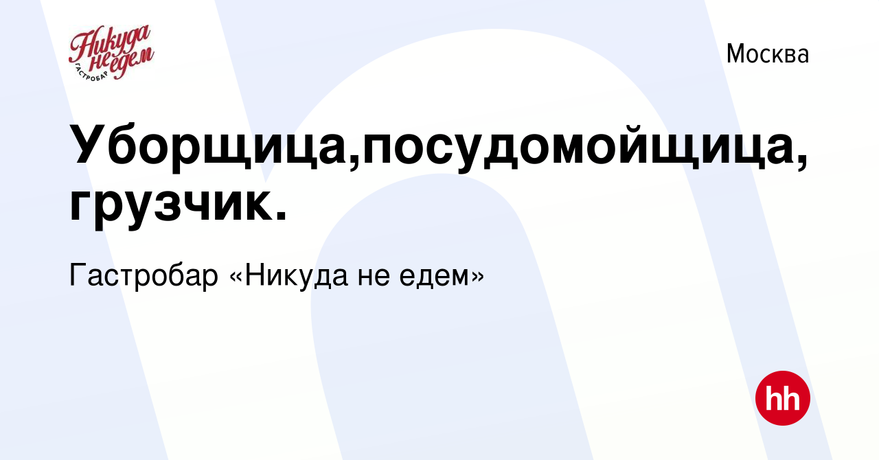 Вакансия Уборщица,посудомойщица, грузчик. в Москве, работа в компании  Гастробар «Никуда не едем» (вакансия в архиве c 27 июля 2016)