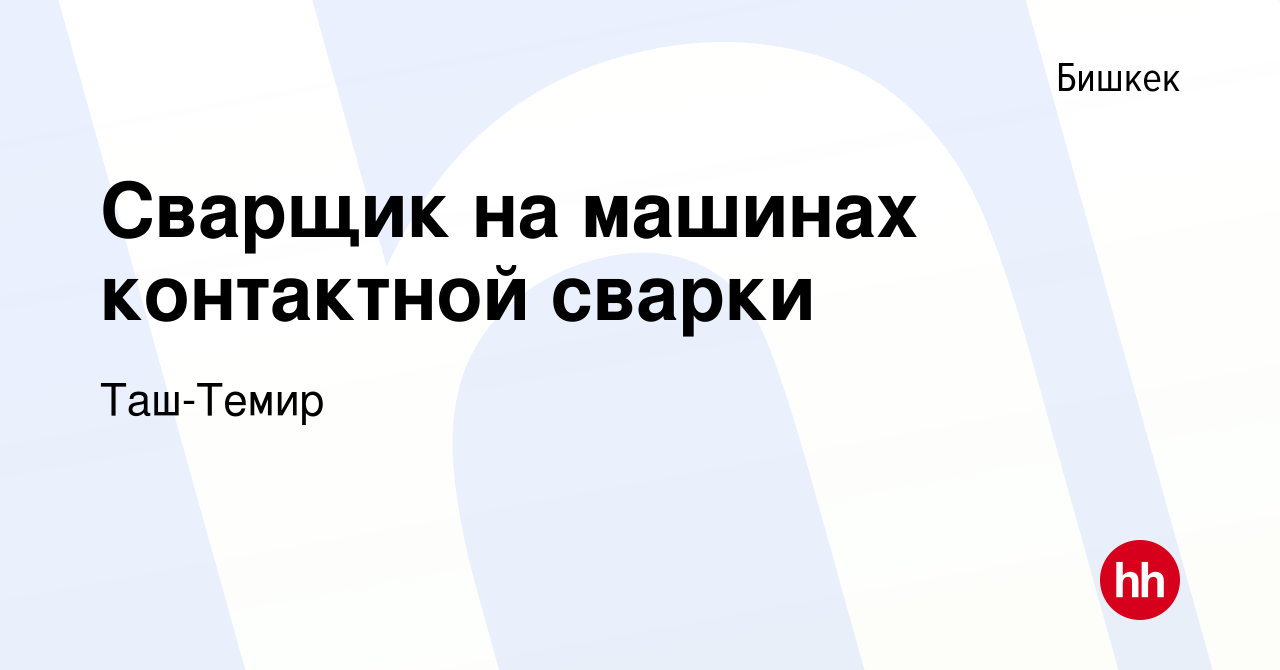 Вакансия Сварщик на машинах контактной сварки в Бишкеке, работа в компании  Таш-Темир (вакансия в архиве c 12 марта 2017)