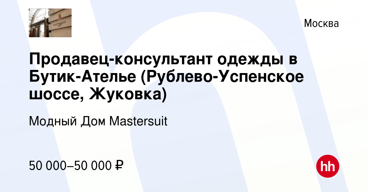 Вакансия Продавец-консультант одежды в Бутик-Ателье (Рублево-Успенское шоссе,  Жуковка) в Москве, работа в компании Модный Дом Mastersuit (вакансия в  архиве c 20 сентября 2016)