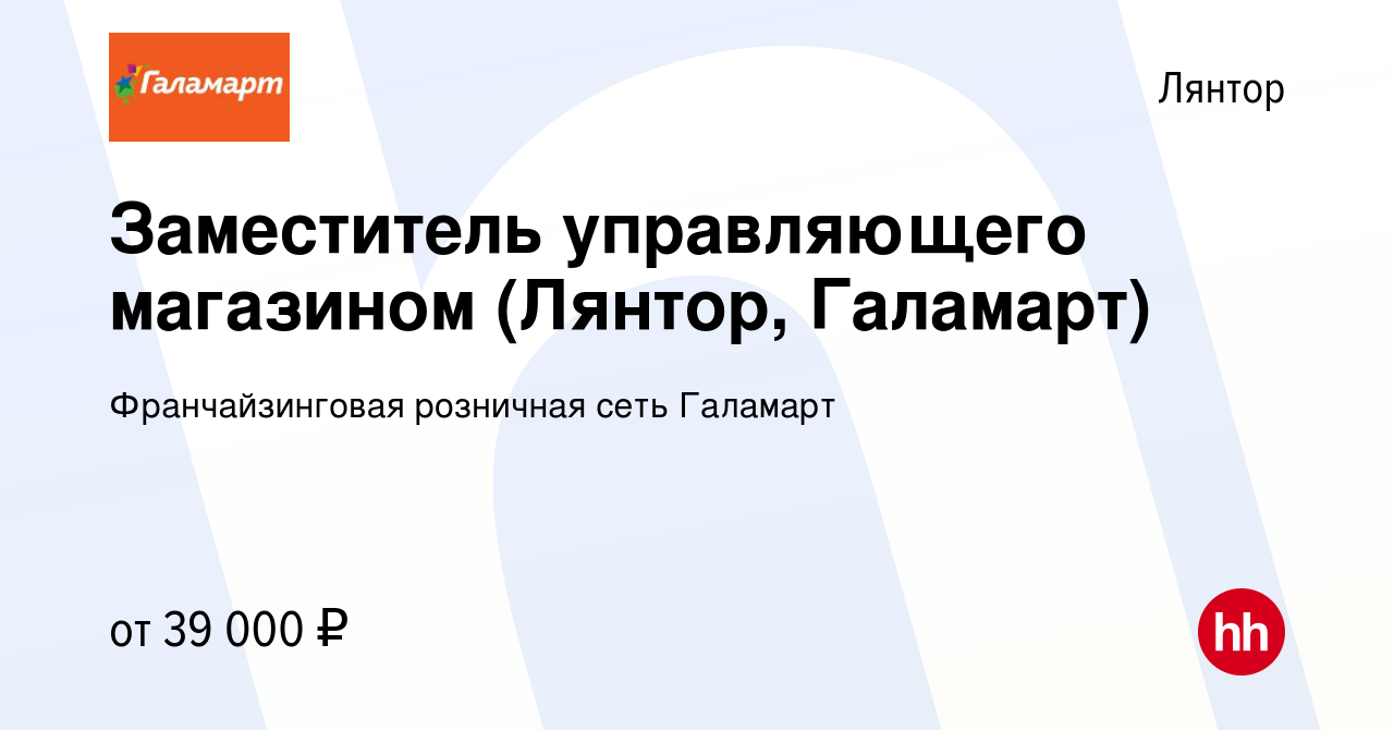 Вакансия Заместитель управляющего магазином (Лянтор, Галамарт) в Лянторе,  работа в компании Франчайзинговая розничная сеть Галамарт (вакансия в  архиве c 5 ноября 2016)