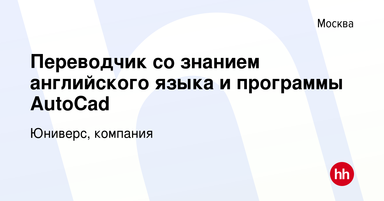 Вакансия Переводчик со знанием английского языка и программы AutoCad в  Москве, работа в компании Юниверс, компания (вакансия в архиве c 2 декабря  2008)