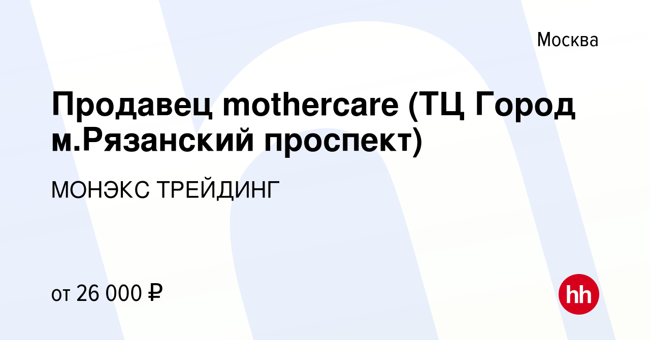 Вакансия Продавец mothercare (ТЦ Город м.Рязанский проспект) в Москве,  работа в компании МОНЭКС ТРЕЙДИНГ (вакансия в архиве c 13 октября 2016)