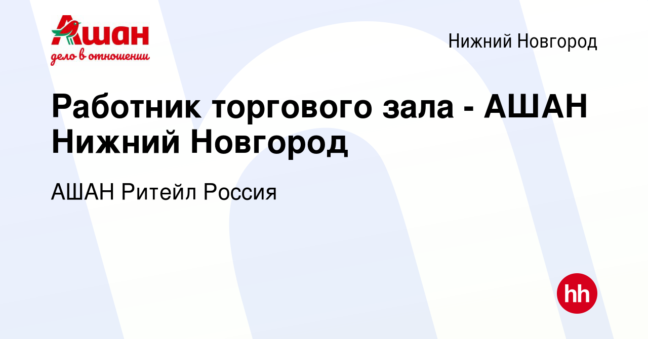 Вакансия Работник торгового зала - АШАН Нижний Новгород в Нижнем Новгороде,  работа в компании АШАН Ритейл Россия (вакансия в архиве c 6 ноября 2016)