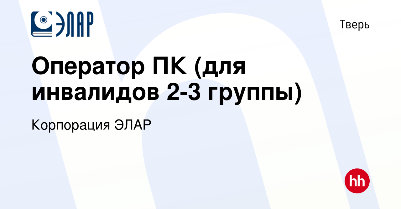 Вакансия Оператор ПК (для инвалидов 2-3 группы) в Твери, работа в компании  Корпорация ЭЛАР (вакансия в архиве c 7 ноября 2016)