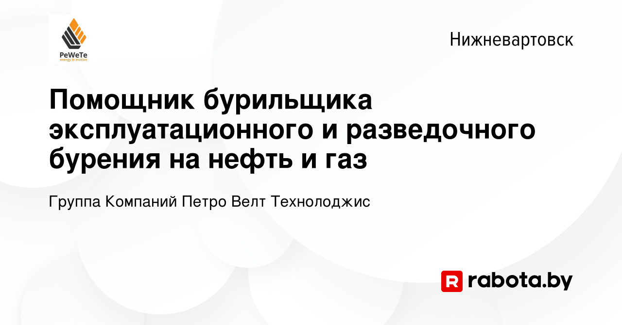 Вакансия Помощник бурильщика эксплуатационного и разведочного бурения на  нефть и газ в Нижневартовске, работа в компании Группа Компаний Петро Велт  Технолоджис (вакансия в архиве c 3 декабря 2016)