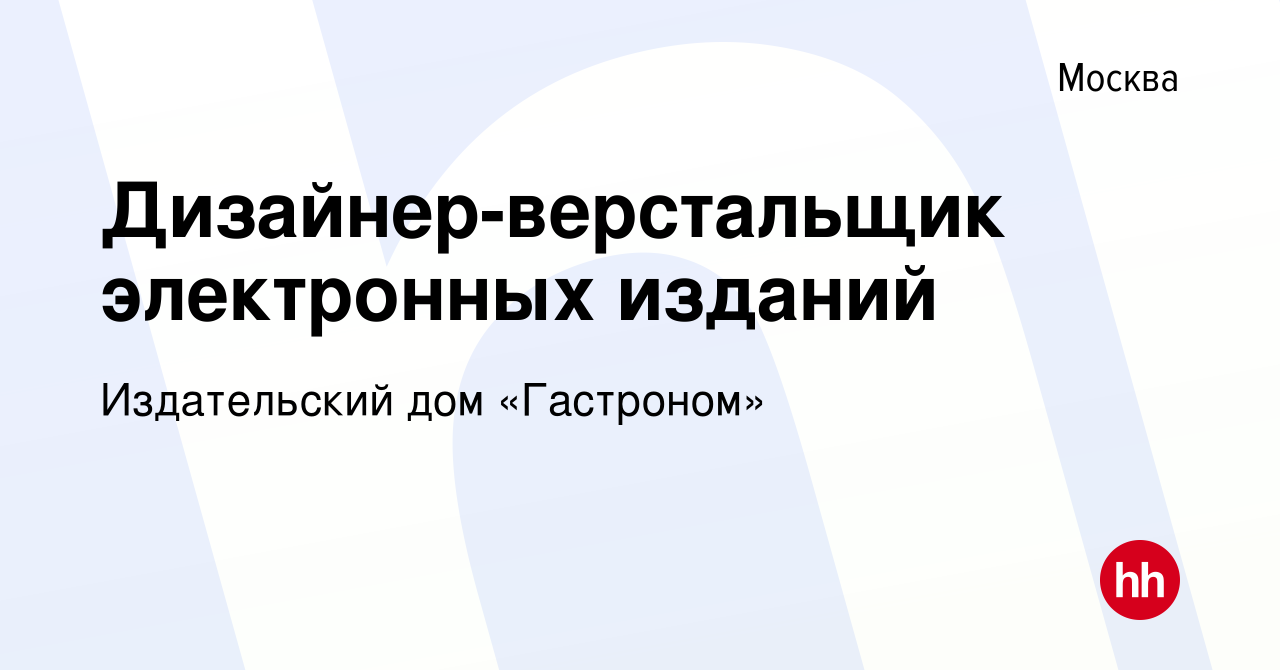 Вакансия Дизайнер-верстальщик электронных изданий в Москве, работа в  компании Издательский дом «Гастроном» (вакансия в архиве c 8 декабря 2016)