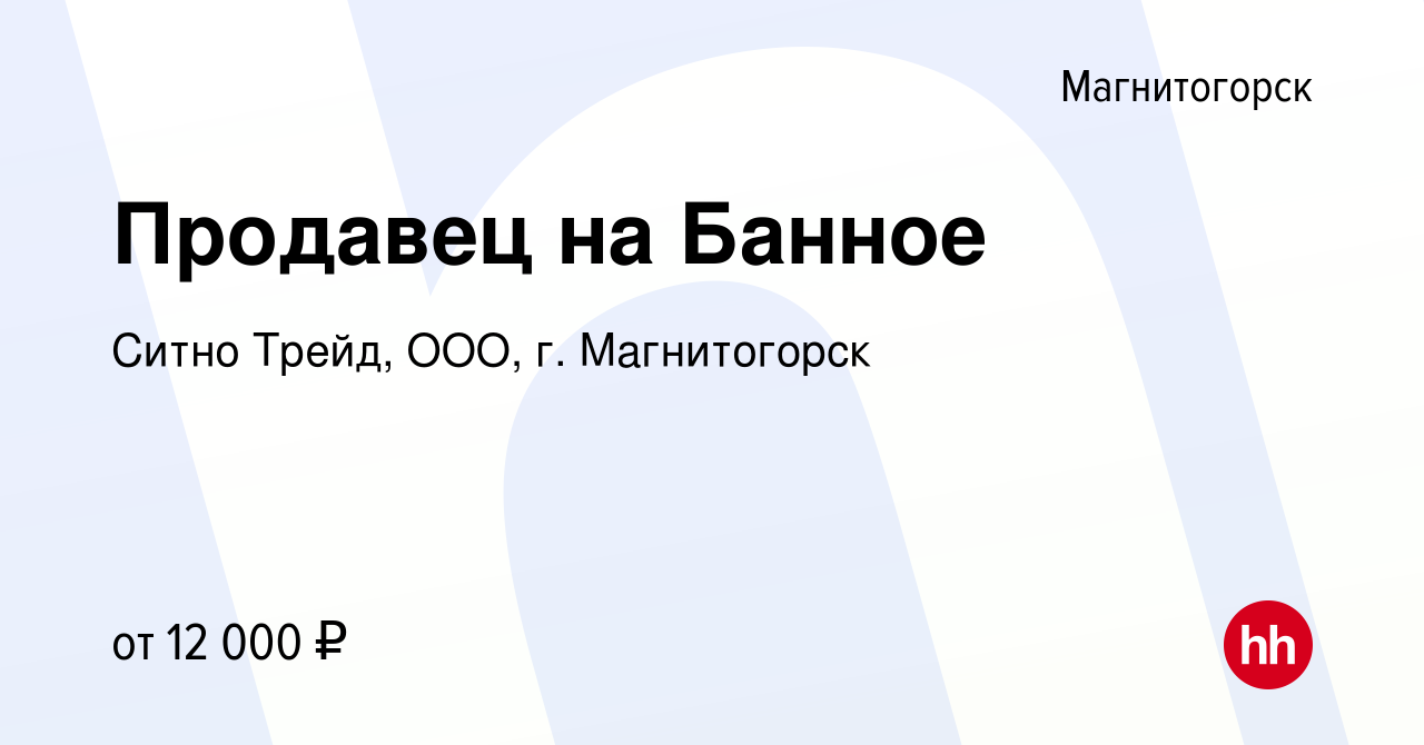 Вакансия Продавец на Банное в Магнитогорске, работа в компании Ситно Трейд,  ООО, г. Магнитогорск (вакансия в архиве c 15 декабря 2016)