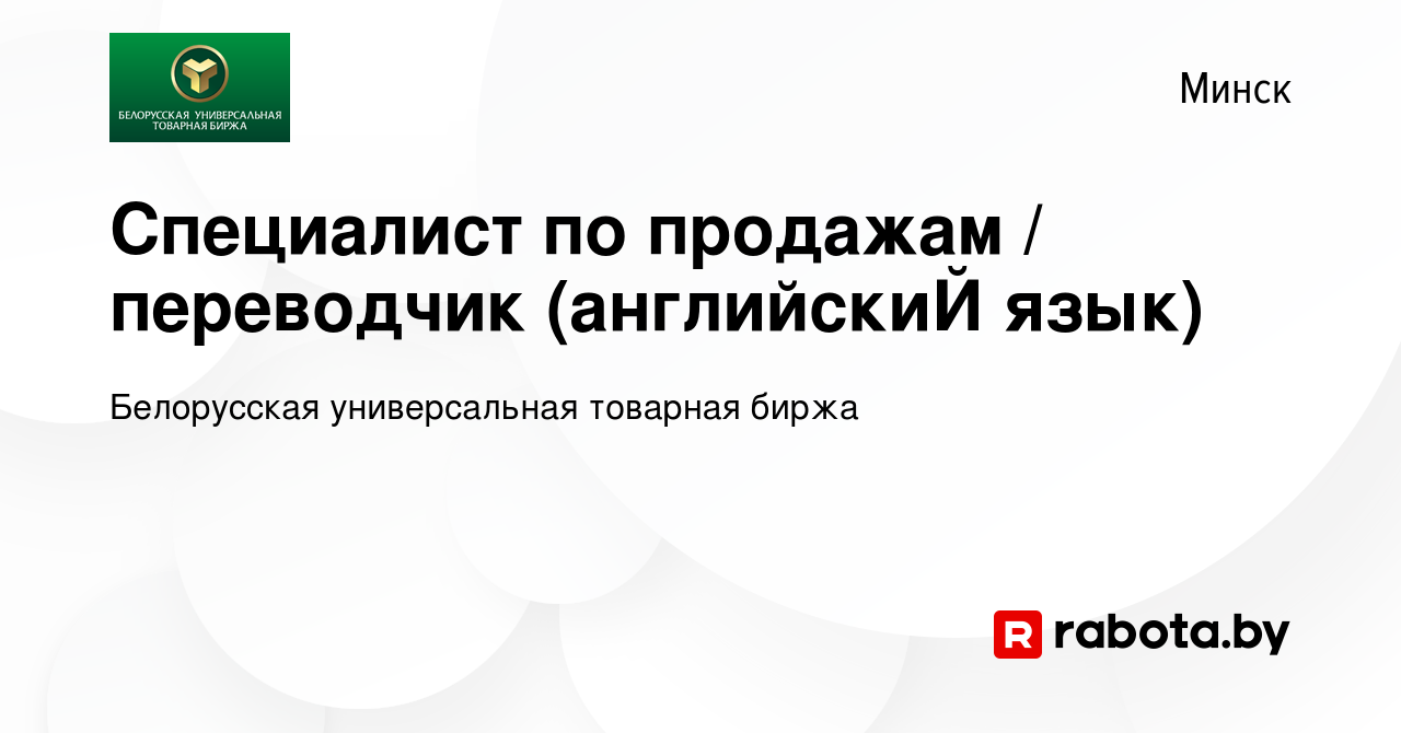 Вакансия Специалист по продажам / переводчик (английскиЙ язык) в Минске,  работа в компании Белорусская универсальная товарная биржа (вакансия в  архиве c 25 декабря 2016)