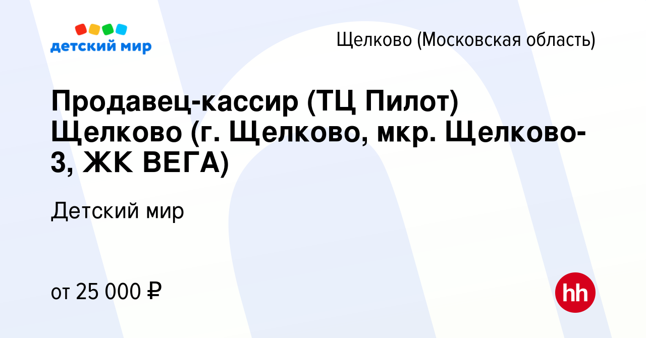 Вакансия Продавец-кассир (ТЦ Пилот) Щелково (г. Щелково, мкр. Щелково-3, ЖК  ВЕГА) в Щелково, работа в компании Детский мир (вакансия в архиве c 5  декабря 2016)