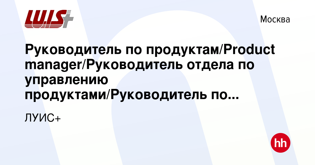 Вакансия Руководитель по продуктам/Product manager/Руководитель отдела по  управлению продуктами/Руководитель по развитию продуктов в Москве, работа в  компании ЛУИС+ (вакансия в архиве c 23 мая 2017)