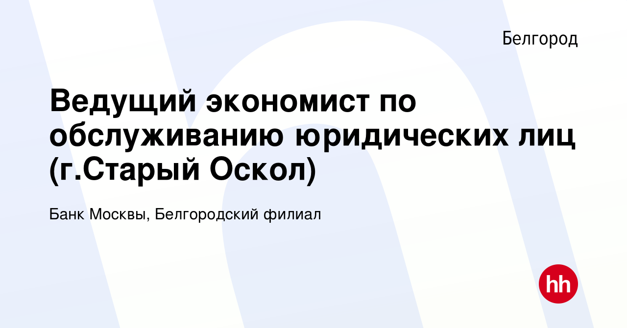 Вакансия Ведущий экономист по обслуживанию юридических лиц (г.Старый Оскол)  в Белгороде, работа в компании Банк Москвы, Белгородский филиал (вакансия в  архиве c 10 мая 2009)