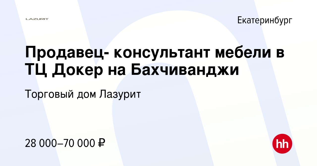 Вакансия Продавец- консультант мебели в ТЦ Докер на Бахчиванджи в  Екатеринбурге, работа в компании Торговый дом Лазурит (вакансия в архиве c  8 февраля 2017)