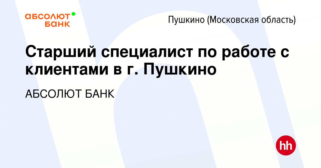 Вакансия Старший специалист по работе с клиентами в г. Пушкино в Пушкино ( Московская область) , работа в компании АБСОЛЮТ БАНК (вакансия в архиве c  26 декабря 2016)