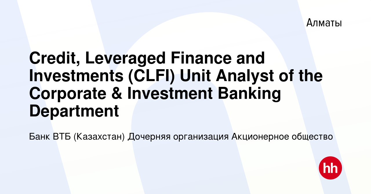 Вакансия Credit, Leveraged Finance and Investments (CLFI) Unit Analyst of  the Corporate & Investment Banking Department в Алматы, работа в компании Банк  ВТБ (Казахстан) Дочерняя организация Акционерное общество (вакансия в  архиве c