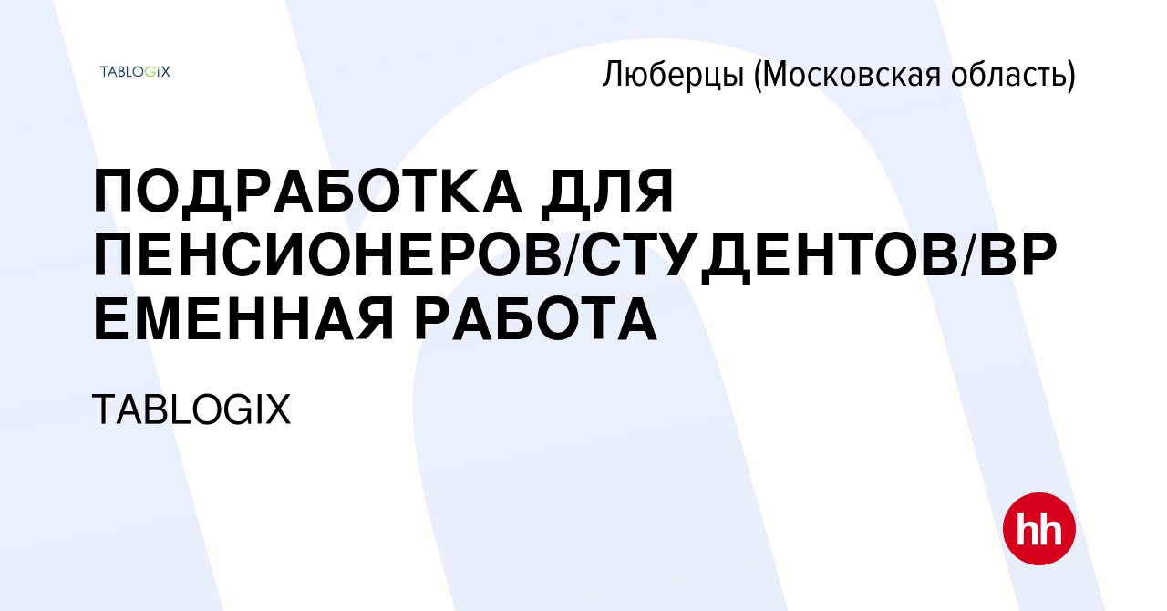 Вакансия ПОДРАБОТКА ДЛЯ ПЕНСИОНЕРОВ/СТУДЕНТОВ/ВРЕМЕННАЯ РАБОТА в Люберцах  (Московская область), работа в компании TABLOGIX (вакансия в архиве c 10  января 2017)