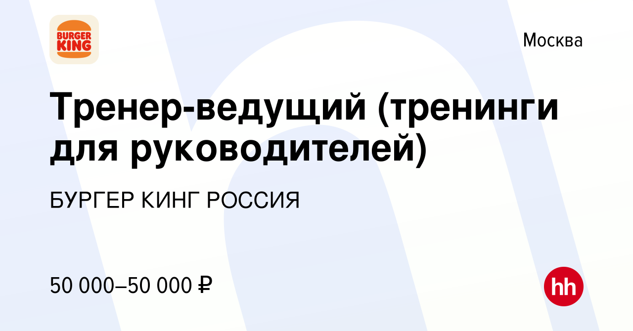 Вакансия Тренер-ведущий (тренинги для руководителей) в Москве, работа в  компании БУРГЕР КИНГ РОССИЯ (вакансия в архиве c 6 февраля 2017)