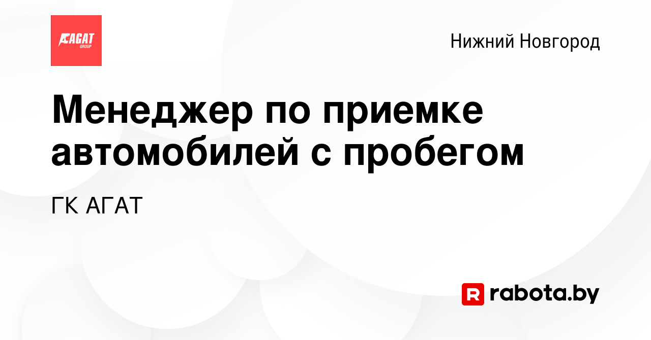 Вакансия Менеджер по приемке автомобилей с пробегом в Нижнем Новгороде,  работа в компании ГК АГАТ (вакансия в архиве c 2 февраля 2017)