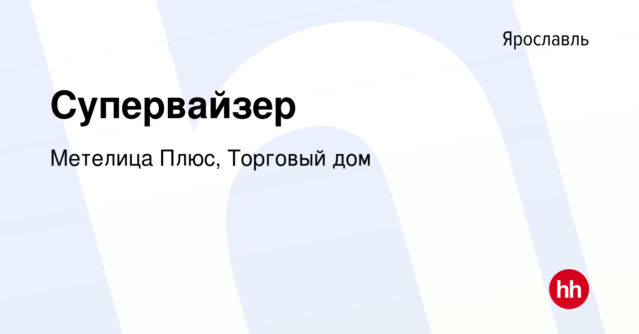 Вакансия Супервайзер в Ярославле, работа в компании Метелица Плюс, Торговый  дом (вакансия в архиве c 5 февраля 2017)