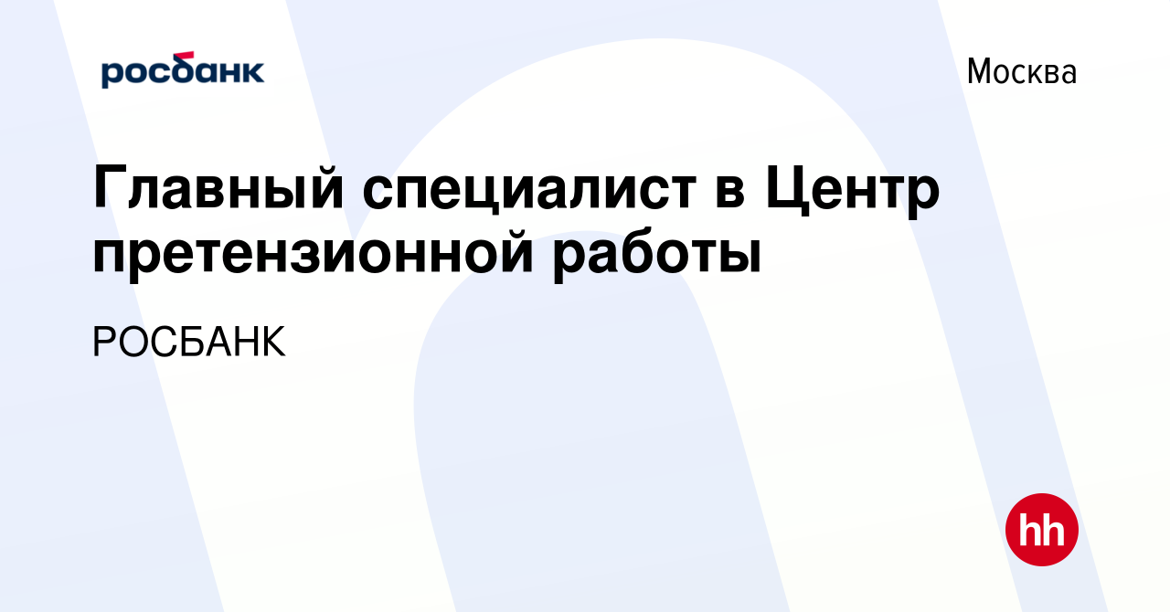 Вакансия Главный специалист в Центр претензионной работы в Москве, работа в  компании «РОСБАНК» (вакансия в архиве c 15 февраля 2017)