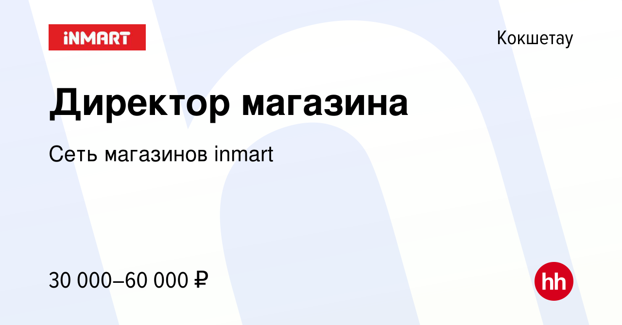 Вакансия Директор магазина в Кокшетау, работа в компании Сеть магазинов  inmart (вакансия в архиве c 14 февраля 2017)