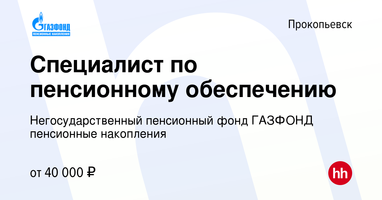 Вакансия Специалист по пенсионному обеспечению в Прокопьевске, работа в  компании Негосударственный пенсионный фонд ГАЗФОНД пенсионные накопления  (вакансия в архиве c 16 февраля 2017)