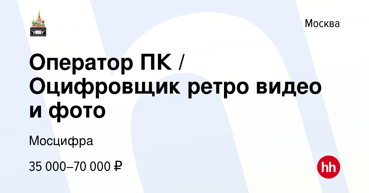 Вакансия Оператор ПК / Оцифровщик ретро видео и фото в Москве, работа в  компании Мосцифра (вакансия в архиве c 18 февраля 2017)