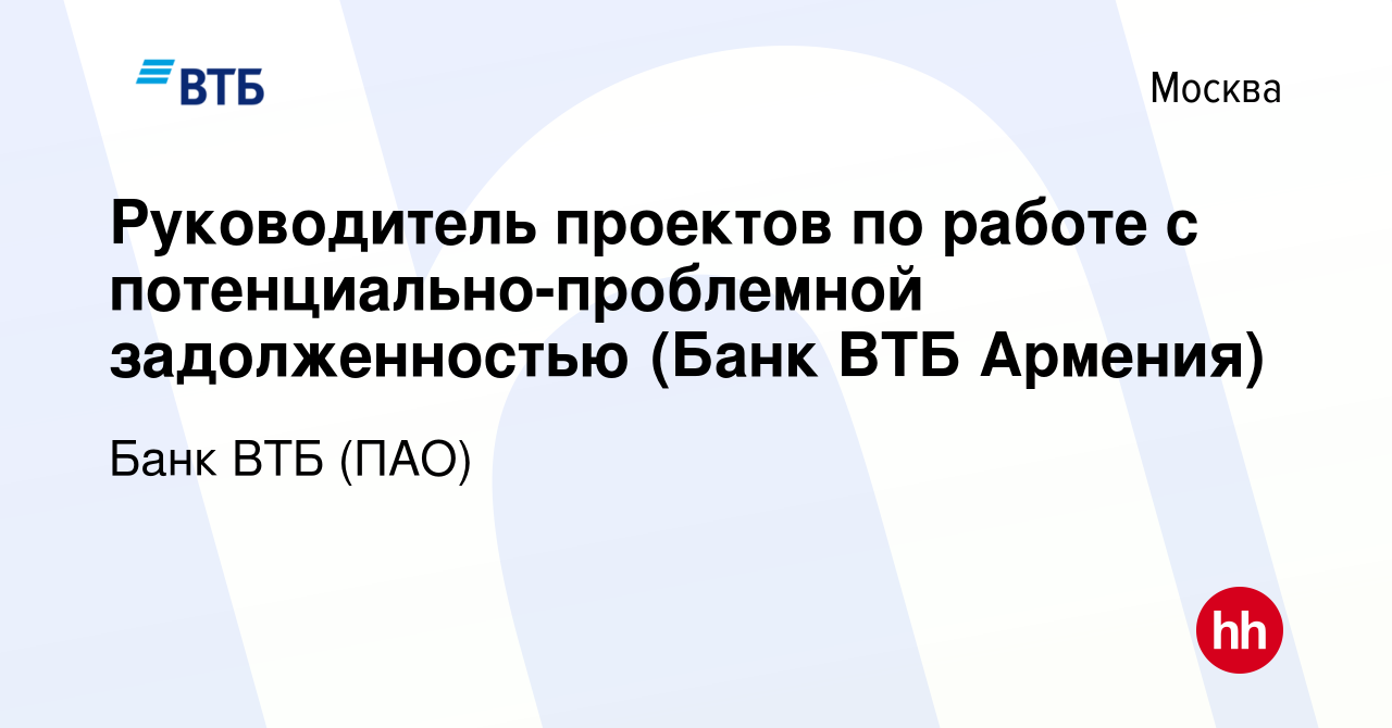 Вакансия Руководитель проектов по работе с потенциально-проблемной  задолженностью (Банк ВТБ Армения) в Москве, работа в компании Банк ВТБ  (ПАО) (вакансия в архиве c 23 января 2017)