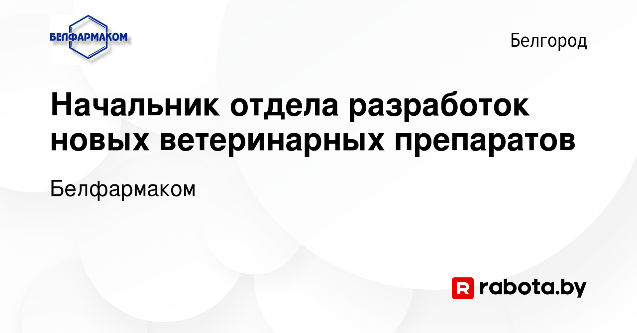 Вакансия Начальник отдела разработок новых ветеринарных препаратов в  Белгороде, работа в компании Белфармаком (вакансия в архиве c 23 февраля  2017)