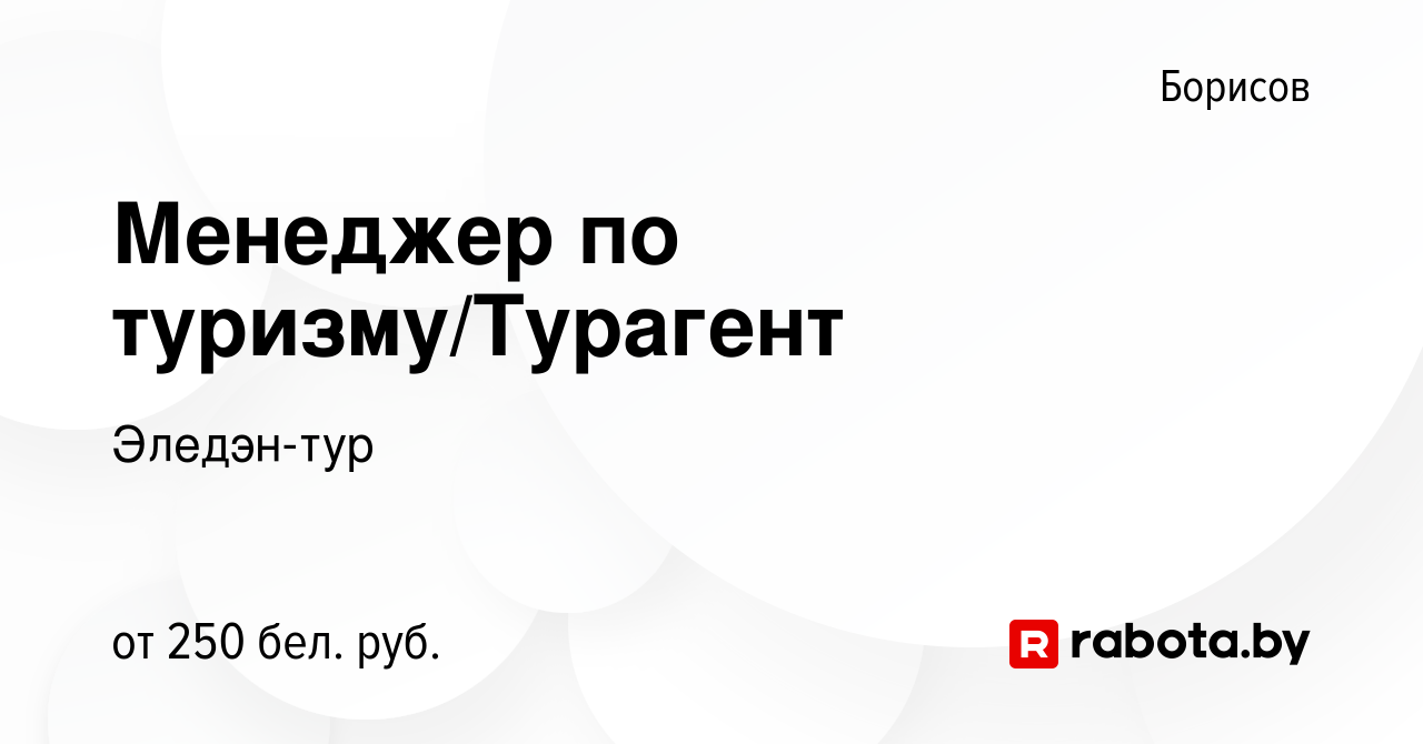 Вакансия Менеджер по туризму/Турагент в Борисове, работа в компании  Эледэн-тур (вакансия в архиве c 16 октября 2017)