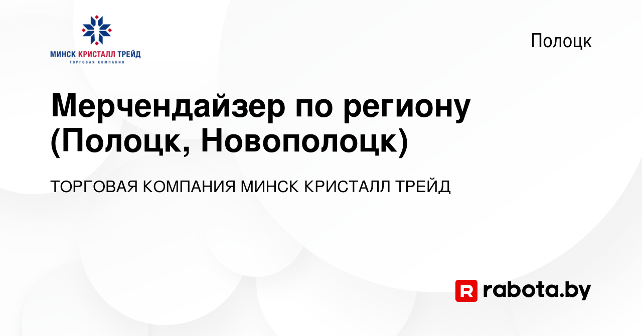 Вакансия Мерчендайзер по региону (Полоцк, Новополоцк) в Полоцке, работа в  компании ТОРГОВАЯ КОМПАНИЯ МИНСК КРИСТАЛЛ ТРЕЙД (вакансия в архиве c 9  февраля 2017)