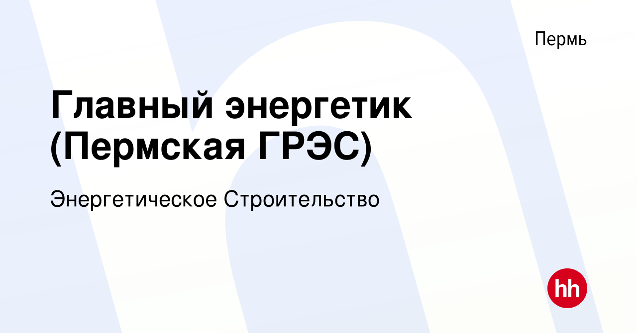 Вакансия Главный энергетик (Пермская ГРЭС) в Перми, работа в компании  Энергетическое Строительство (вакансия в архиве c 11 марта 2017)