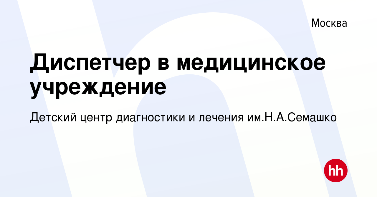 Вакансия Диспетчер в медицинское учреждение в Москве, работа в компании  Детский центр диагностики и лечения им.Н.А.Семашко (вакансия в архиве c 12  марта 2017)