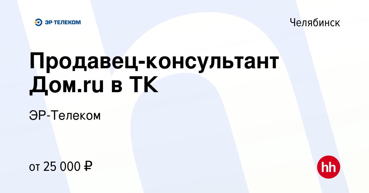 Вакансия Продавец-консультант Дом.ru в ТК в Челябинске, работа в компании  ЭР-Телеком (вакансия в архиве c 13 июня 2017)