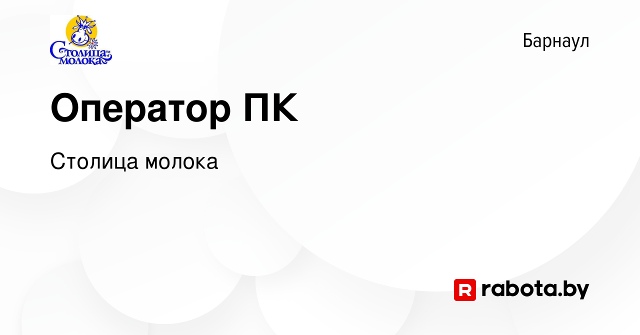 Вакансия Оператор ПК в Барнауле, работа в компании Столица молока (вакансия  в архиве c 27 февраля 2017)