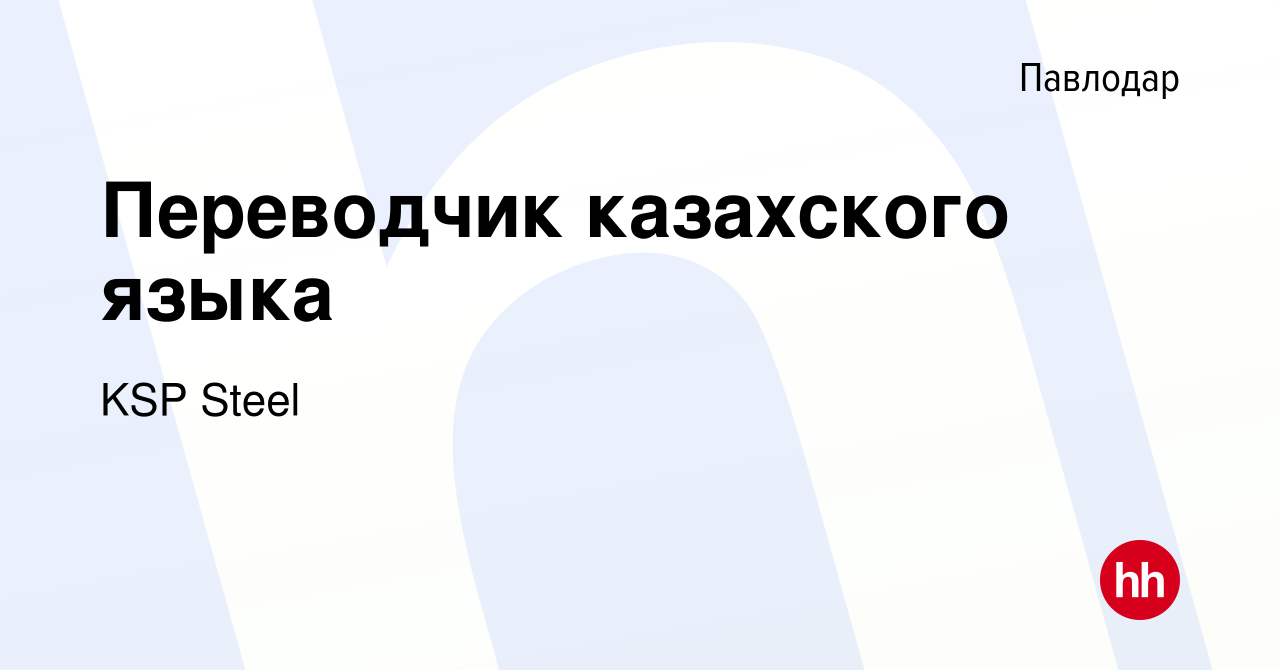 Вакансия Переводчик казахского языка в Павлодаре, работа в компании KSP  Steel (вакансия в архиве c 23 марта 2017)