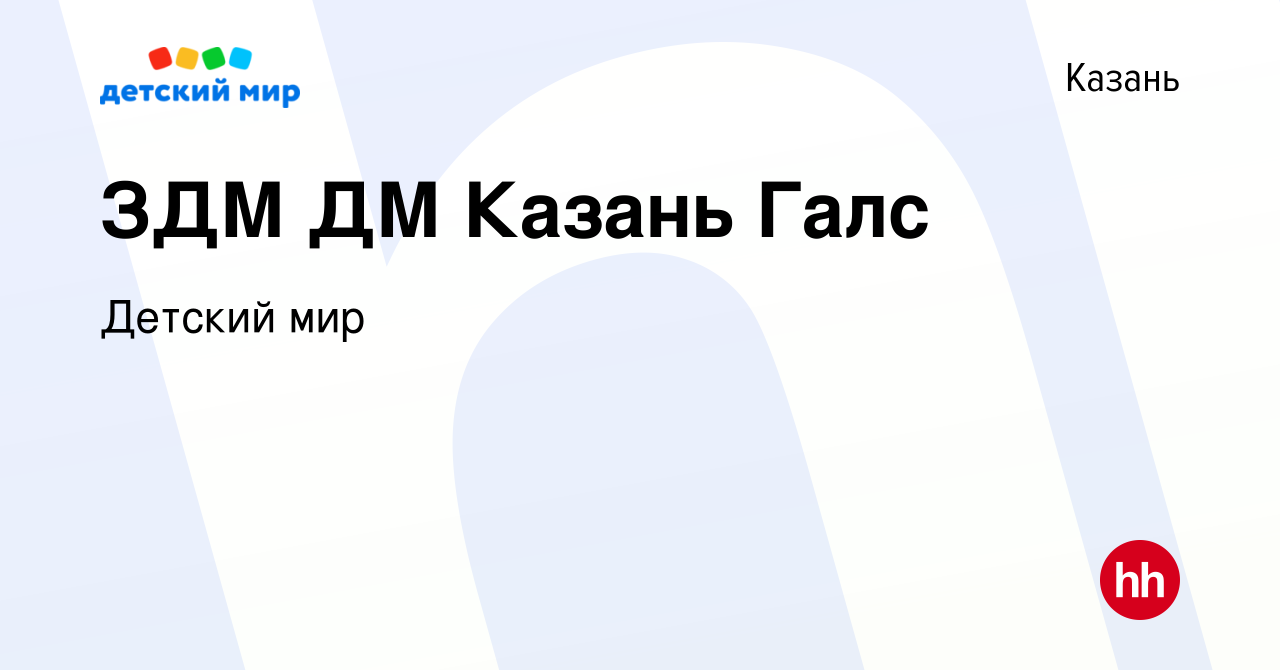 Вакансия ЗДМ ДМ Казань Галс в Казани, работа в компании Детский мир  (вакансия в архиве c 28 февраля 2017)