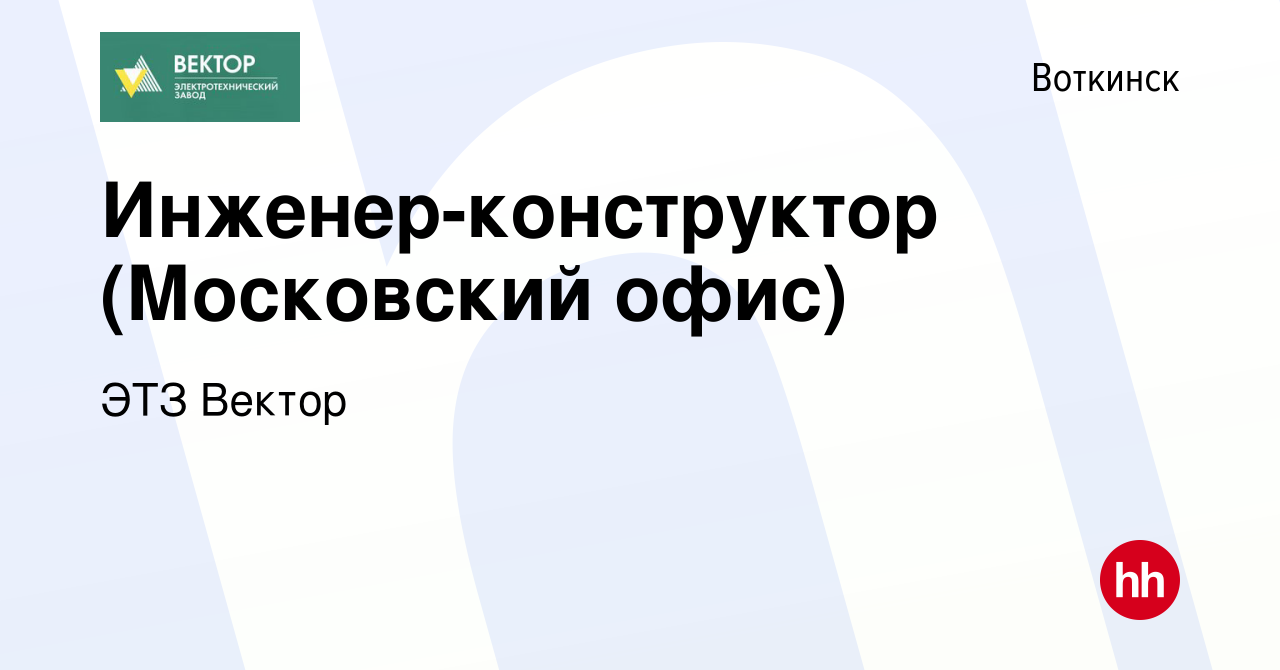 Вакансия Инженер-конструктор (Московский офис) в Воткинске, работа в  компании ЭТЗ Вектор (вакансия в архиве c 31 марта 2017)