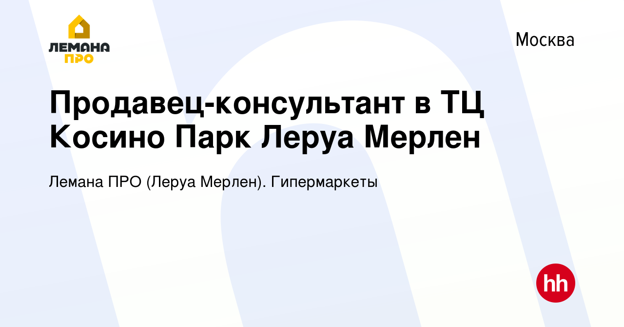 Вакансия Продавец-консультант в ТЦ Косино Парк Леруа Мерлен в Москве, работа  в компании Леруа Мерлен. Гипермаркеты (вакансия в архиве c 18 сентября 2018)