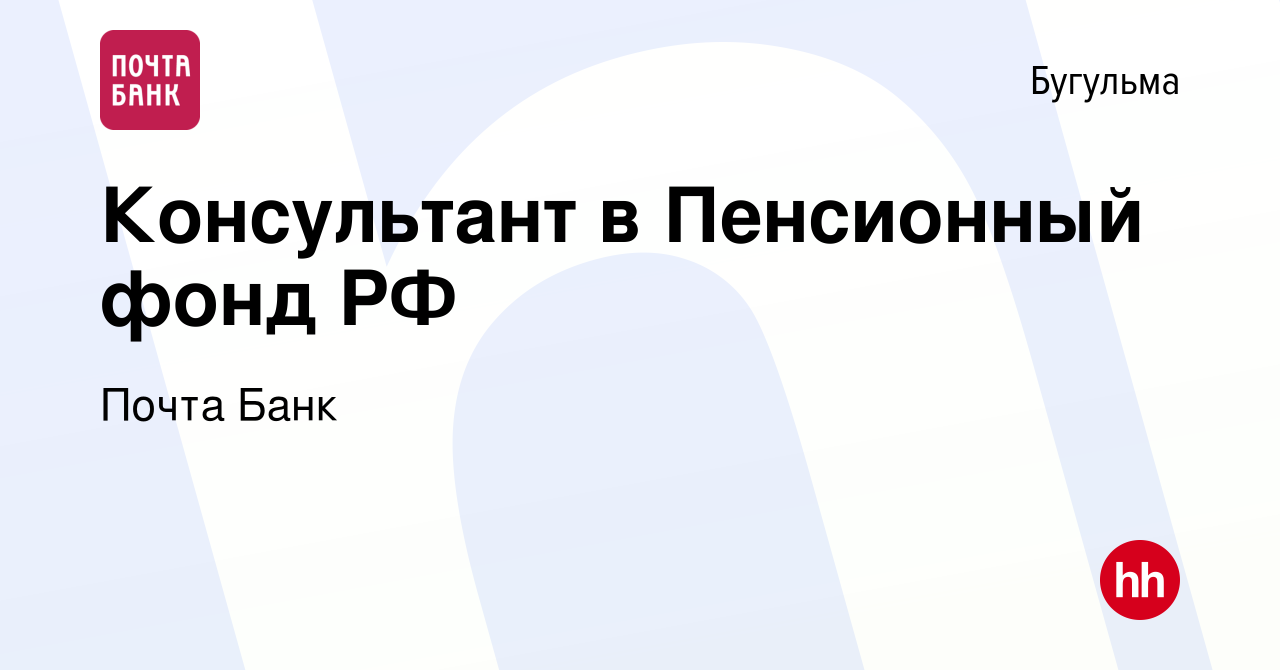 Вакансия Консультант в Пенсионный фонд РФ в Бугульме, работа в компании  Почта Банк (вакансия в архиве c 6 апреля 2017)