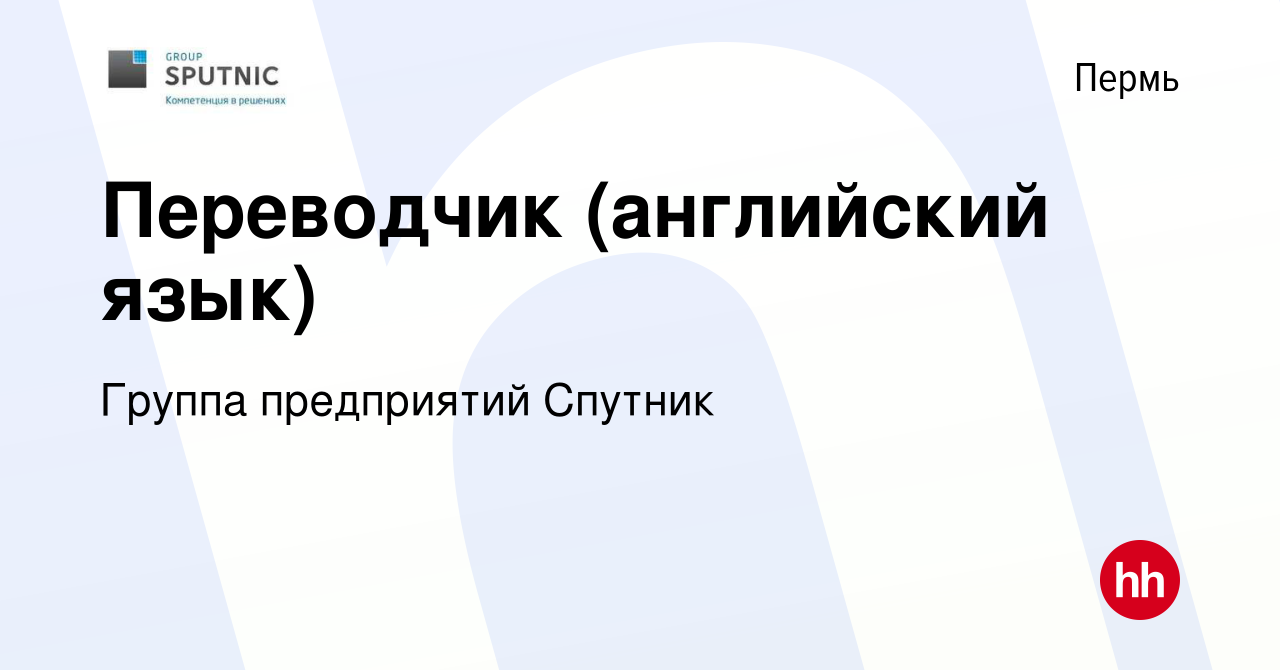 Вакансия Переводчик (английский язык) в Перми, работа в компании Группа  предприятий Спутник (вакансия в архиве c 9 апреля 2017)