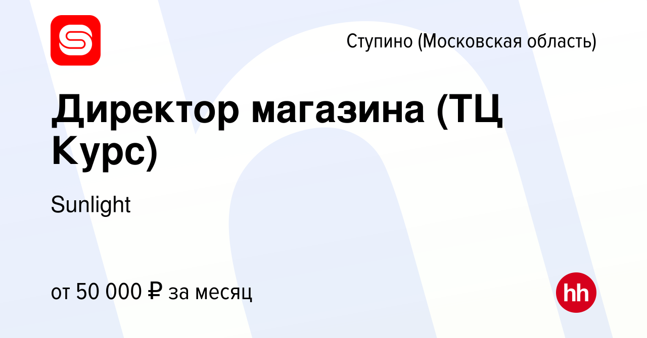 Вакансия Директор магазина (ТЦ Курс) в Ступино, работа в компании Sunlight  (вакансия в архиве c 14 апреля 2017)