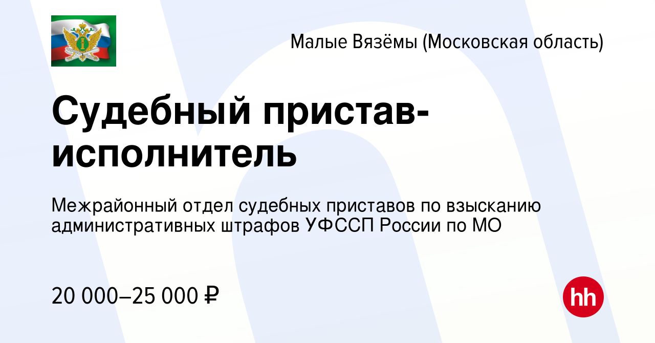 Вакансия Судебный пристав-исполнитель в Малых Вязёмах, работа в компании  Межрайонный отдел судебных приставов по взысканию административных штрафов  УФССП России по МО (вакансия в архиве c 15 апреля 2017)