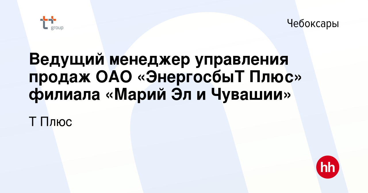 Вакансия Ведущий менеджер управления продаж ОАО «ЭнергосбыТ Плюс» филиала  «Марий Эл и Чувашии» в Чебоксарах, работа в компании Т Плюс (вакансия в  архиве c 4 апреля 2017)